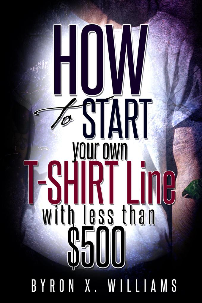 How To Start Your Own T-Shirt Line With Less Than $500