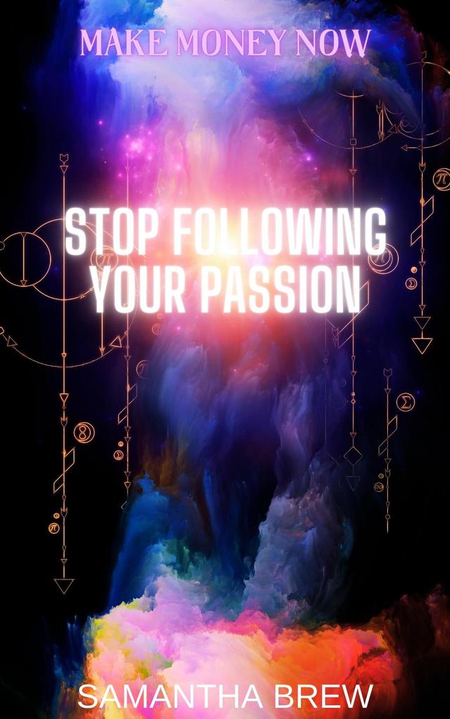 Stop Following Your Passion (Make Money Now #5)