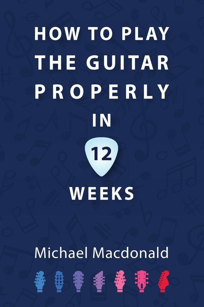 How To Play The Guitar Properly In 12 Weeks