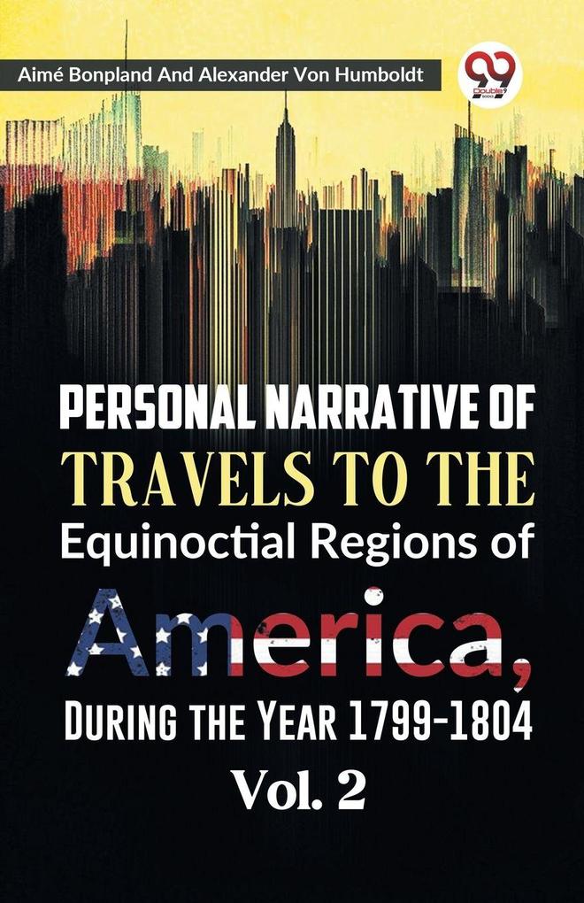 Personal Narrative of Travels to the Equinoctial Regions of America During the Year 1799-1804 Vol. 2