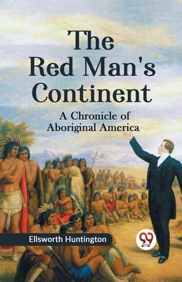 The Red Man‘s Continent A CHRONICLE OF ABORIGINAL AMERICA