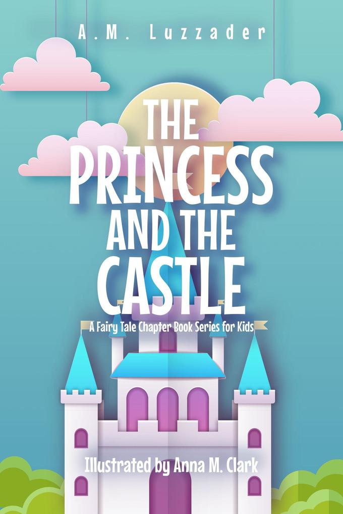 The Princess and the Castle: A Fairy Tale Chapter Book Series for Kids