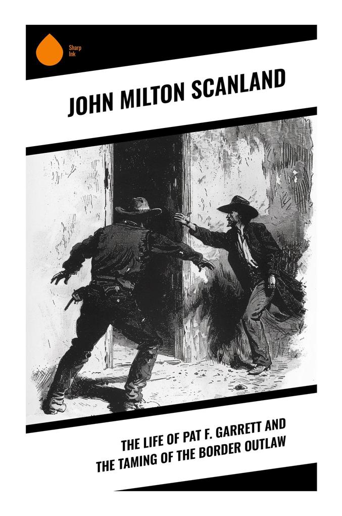 The Life of Pat F. Garrett and the Taming of the Border Outlaw