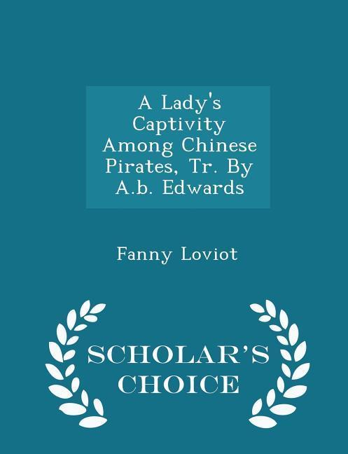 A Lady‘s Captivity Among Chinese Pirates Tr. by A.B. Edwards - Scholar‘s Choice Edition