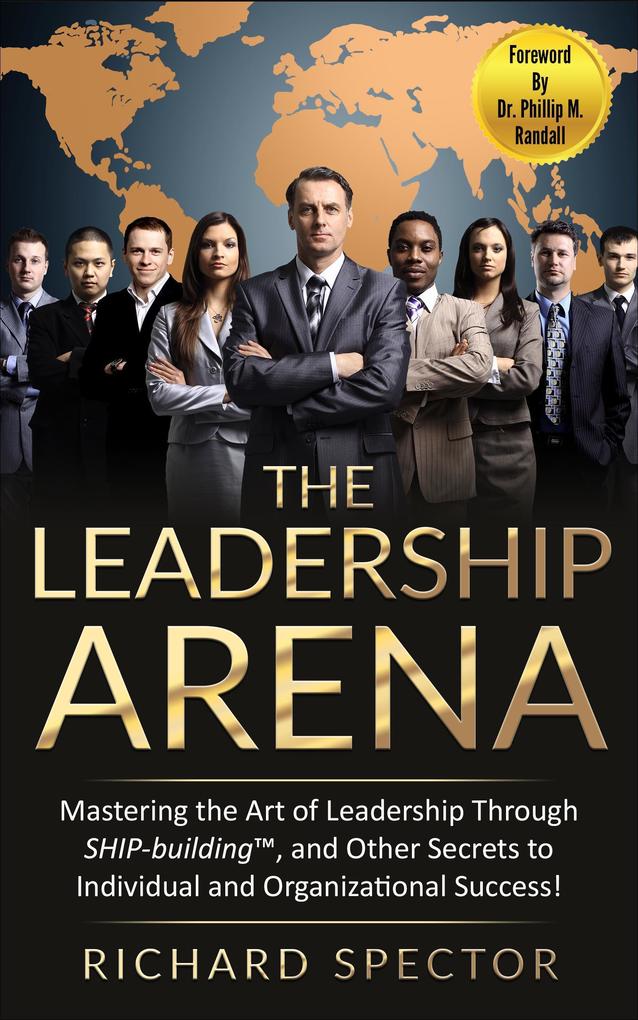 The Leadership Arena: Mastering the Art of Leadership through Ship-Building and Other Secrets to Individual and Organizational Success!