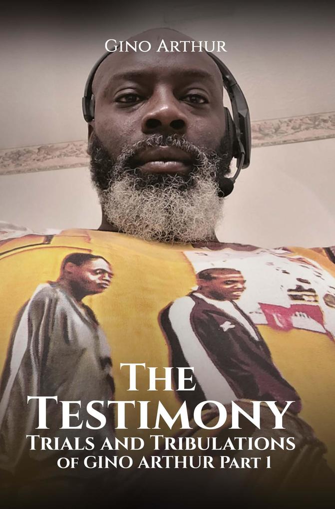 The Testimony Trials and Tribulations of GINO ARTHUR