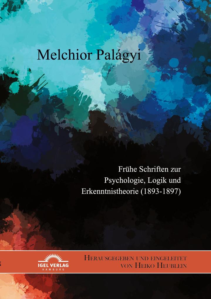 Melchior Palágyi. Frühe Schriften zur Psychologie Logik und Erkenntnistheorie (1893-1897)