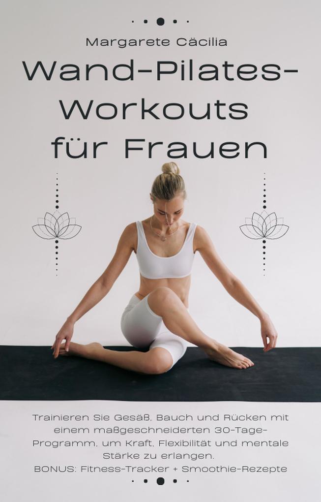 Wand-Pilates-Workouts für Frauen: Trainieren Sie Gesäß Bauch und Rücken mit einem maßgeschneiderten 30-Tage-Programm um Kraft Flexibilität und mentale Stärke zu erlangen. BONUS: Fitness-Tracker