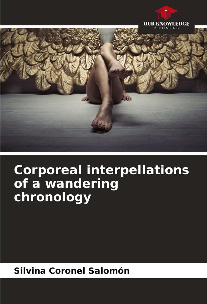 Corporeal interpellations of a wandering chronology