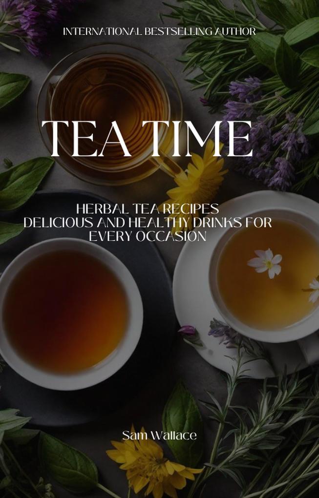 Tea Time Herbal Tea Recipes: Delicious and Healthy Drinks for Every Occasion