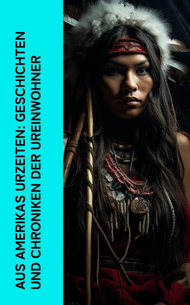 Aus Amerikas Urzeiten: Geschichten und Chroniken der Ureinwohner