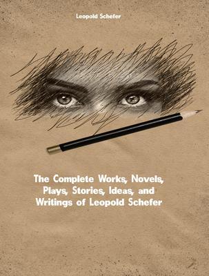 The Complete Works Novels Plays Stories Ideas and Writings of Leopold Schefer