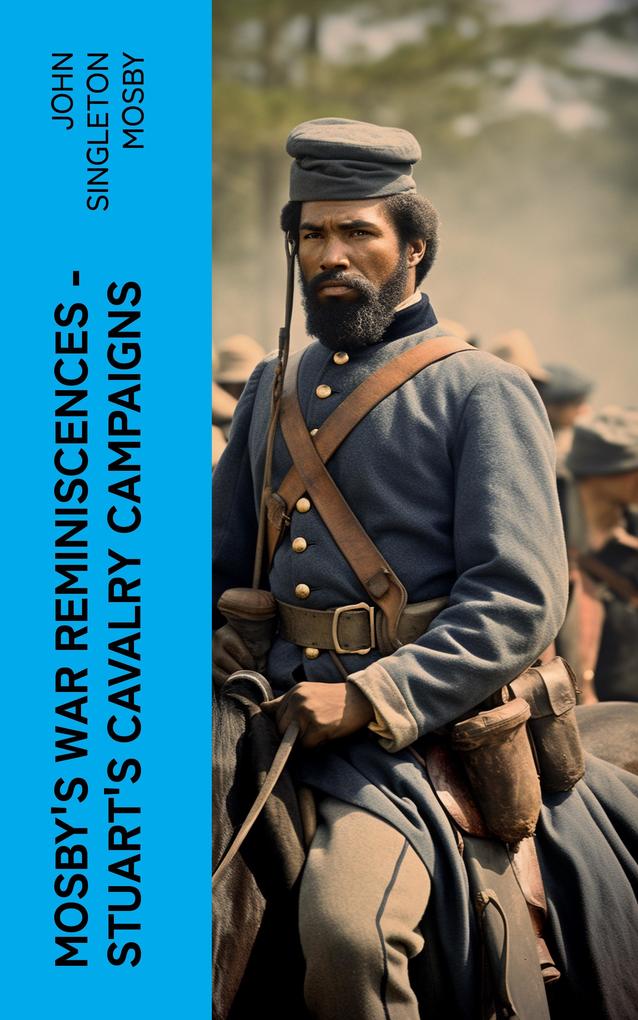 Mosby‘s War Reminiscences - Stuart‘s Cavalry Campaigns