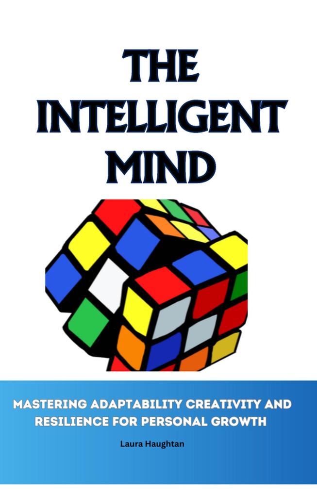 The Intelligent Mind: Mastering Adaptability Creativity and Resilience for Personal Growth