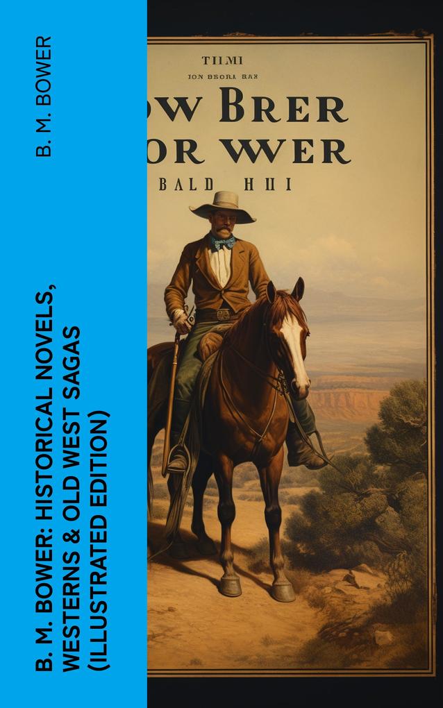 B. M. Bower: Historical Novels Westerns & Old West Sagas (Illustrated Edition)