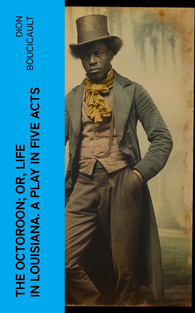 The Octoroon; or Life in Louisiana. A Play in Five acts