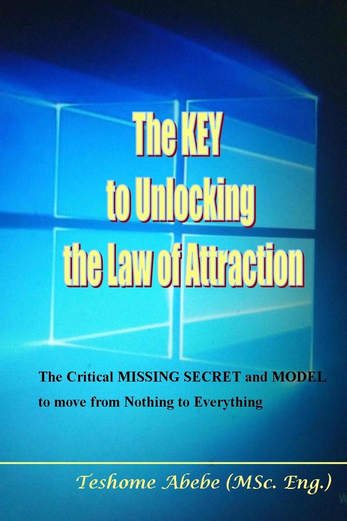 The key to Unlocking the law of Attraction: The Critical Missing Secret and Model to Move from Nothing to Everything
