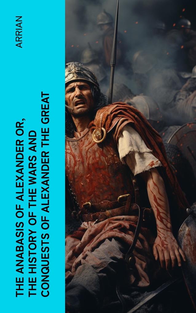 The Anabasis of Alexander or The History of the Wars and Conquests of Alexander the Great
