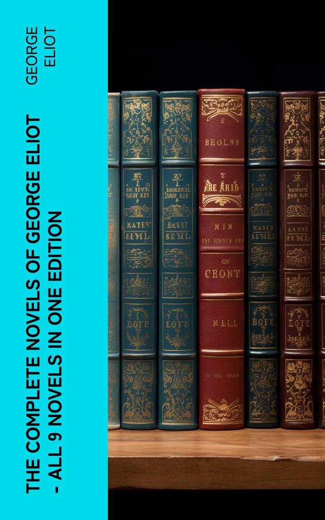 The Complete Novels of George Eliot - All 9 Novels in One Edition