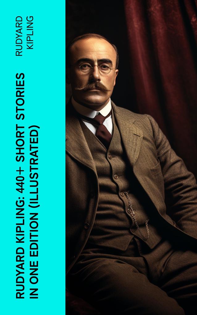 Rudyard Kipling: 440+ Short Stories in One Edition (Illustrated)