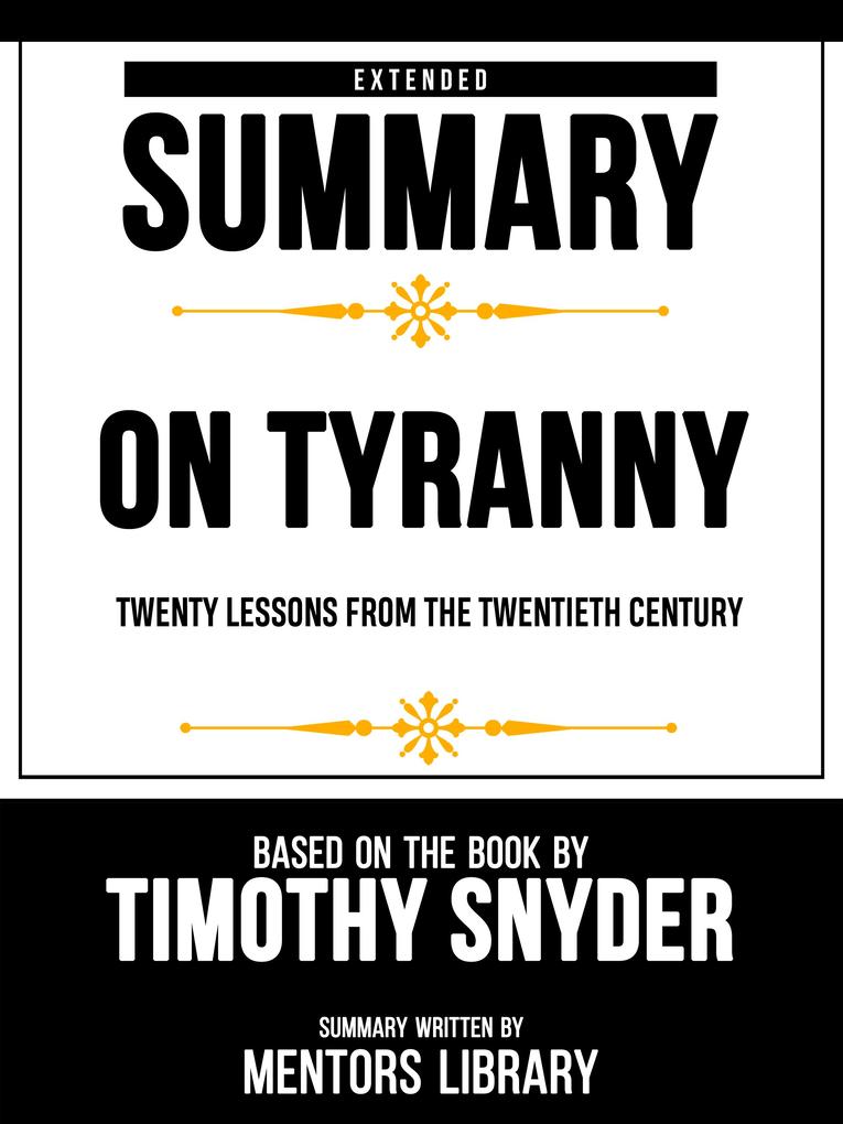 Extended Summary - On Tyranny Twenty Lessons From The Twentieth Century - Based On The Book By Timothy Snyder