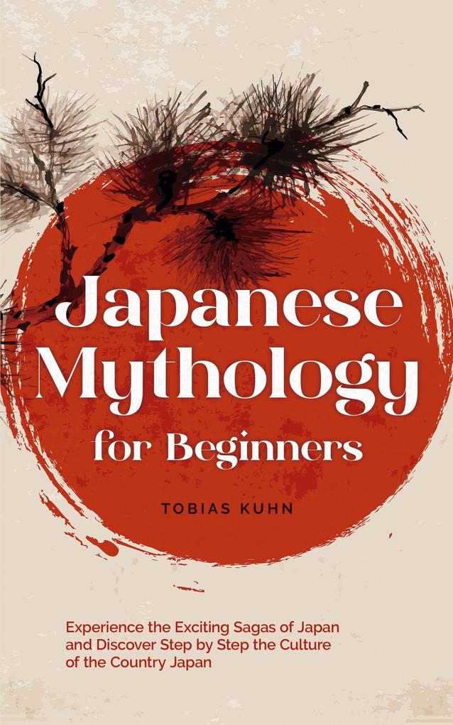 Japanese Mythology for Beginners: Experience the Exciting Sagas of Japan and Discover Step by Step the Culture of the Country Japan