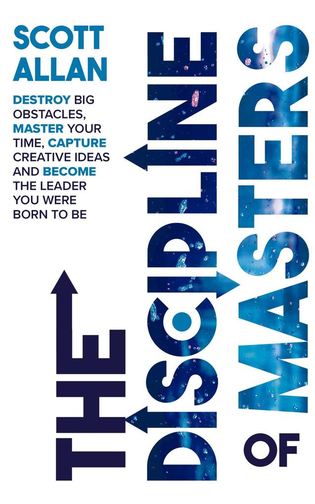 The Discipline of Masters: Destroy Big Obstacles Master Your Time Capture Creative Ideas and Become the Leader You Were Born to Be (Lifestyle Mastery Series #2)