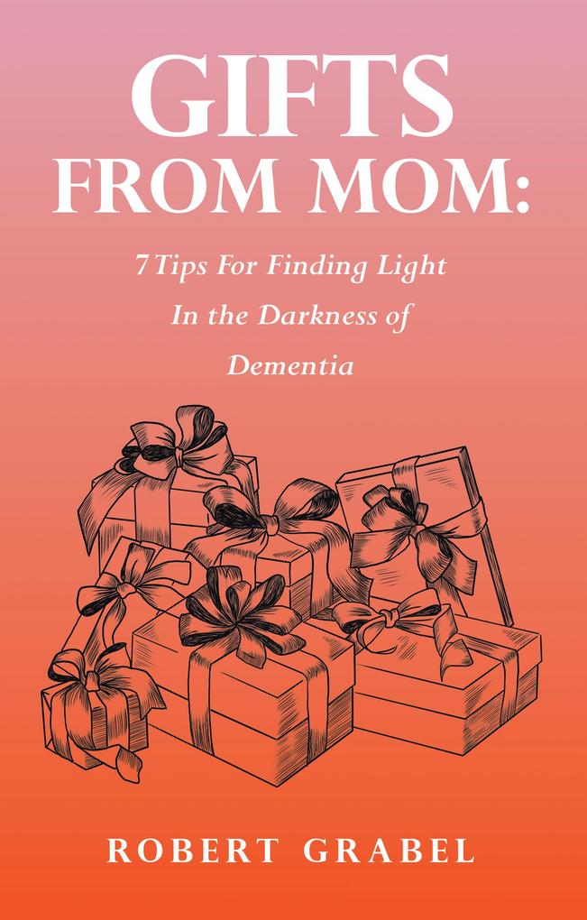 Gifts From Mom: 7 Tips For Finding Light In the Darkness of Dementia