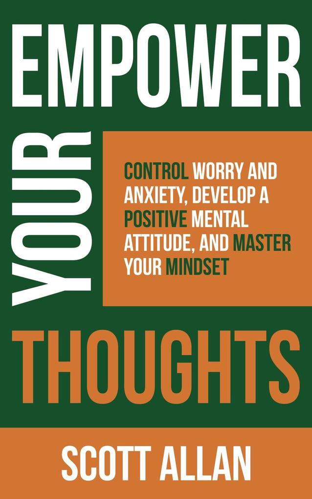 Empower Your Thoughts: Control Worry and Anxiety Develop a Positive Mental Attitude and Master Your Mindset (Pathways to Mastery Series #2)