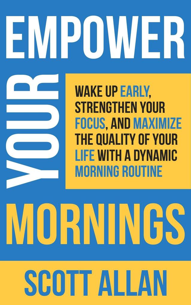 Empower Your Mornings: Wake Up Early Strengthen Your Focus and Maximize the Quality of Your Life with a Dynamic Morning Routine (Pathways to Mastery Series #8)