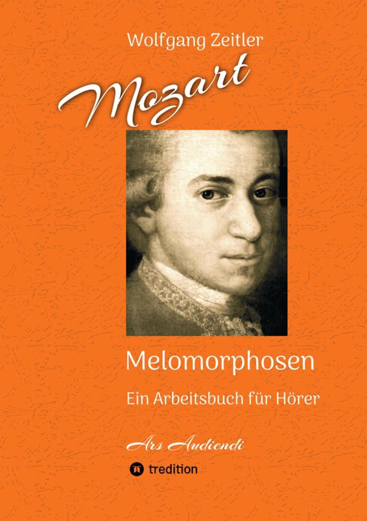 Mozart - Melomorphosen: Früchte der Musikmeditation sichtbar gemachte Informationsmatrix ausgewählter Musikstücke Gestaltwerkzeuge für Musikhörer; ohne Verwendung von Noten/Partituren