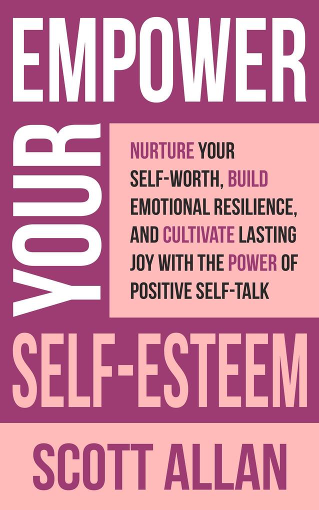 Empower Your Self-Esteem: Nurture Your Self-Worth Build Emotional Resilience and Cultivate Lasting Joy with the Power of Positive Self-Talk (Pathways to Mastery Series #12)