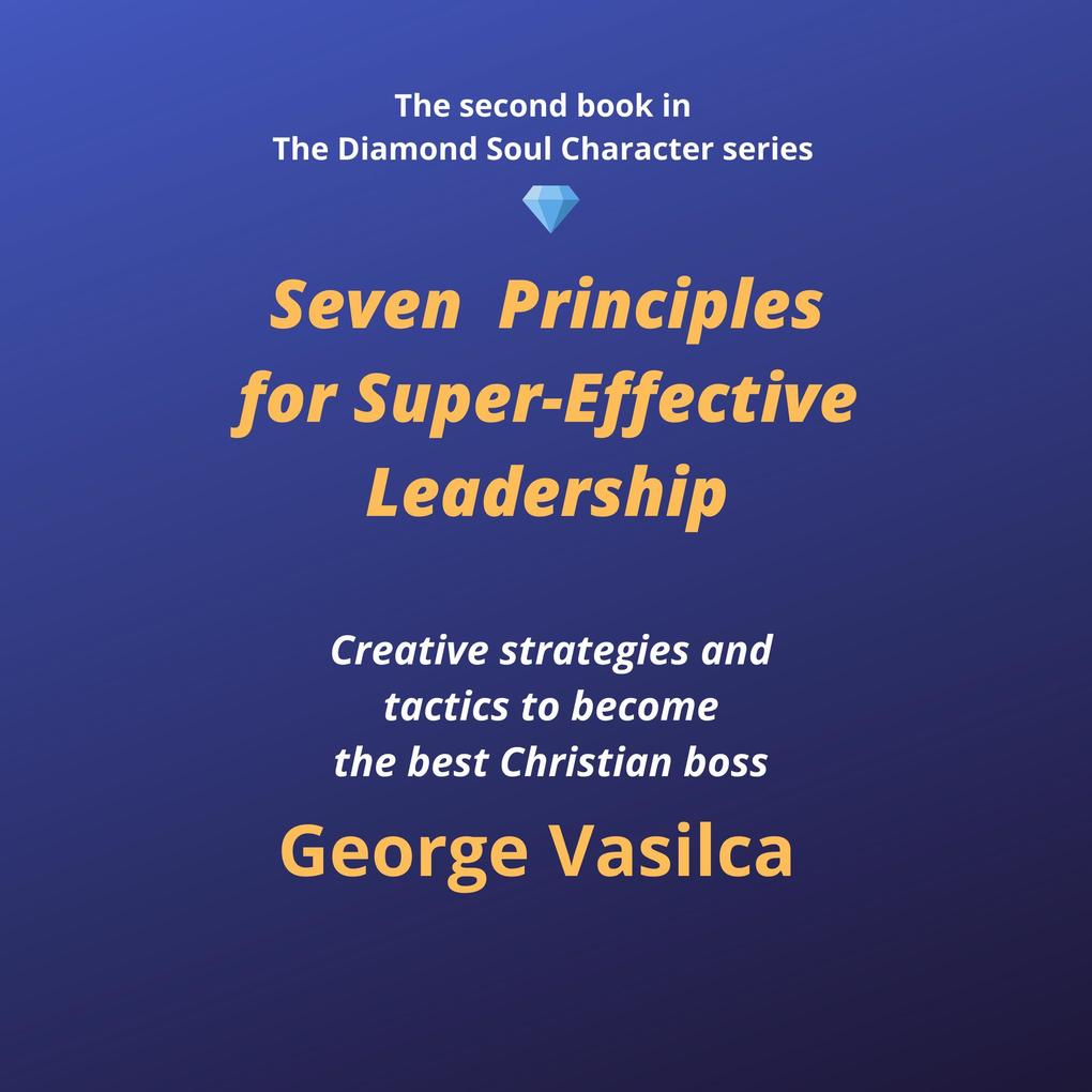 Seven Principles for Super-Effective Leadership (The Diamond Soul Character Series #2)