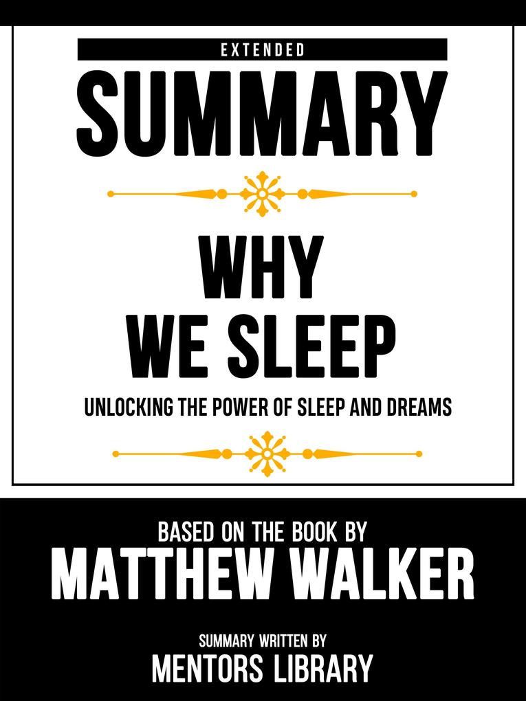 Extended Summary - Why We Sleep - Unlocking The Power Of Sleep And Dreams - Based On The Book By Matthew Walker