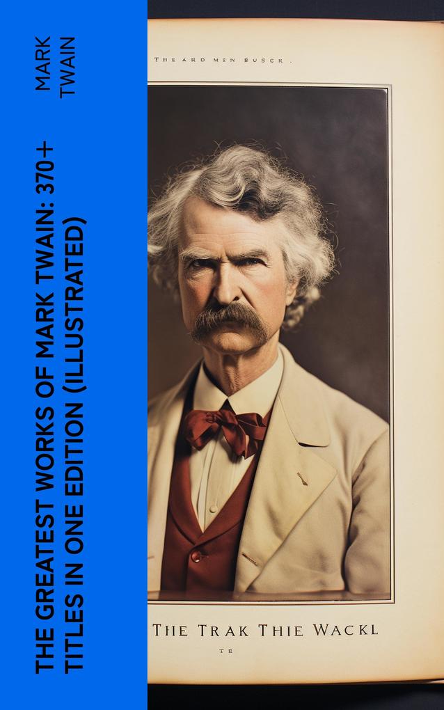 The Greatest Works of Mark Twain: 370+ Titles in One Edition (Illustrated)