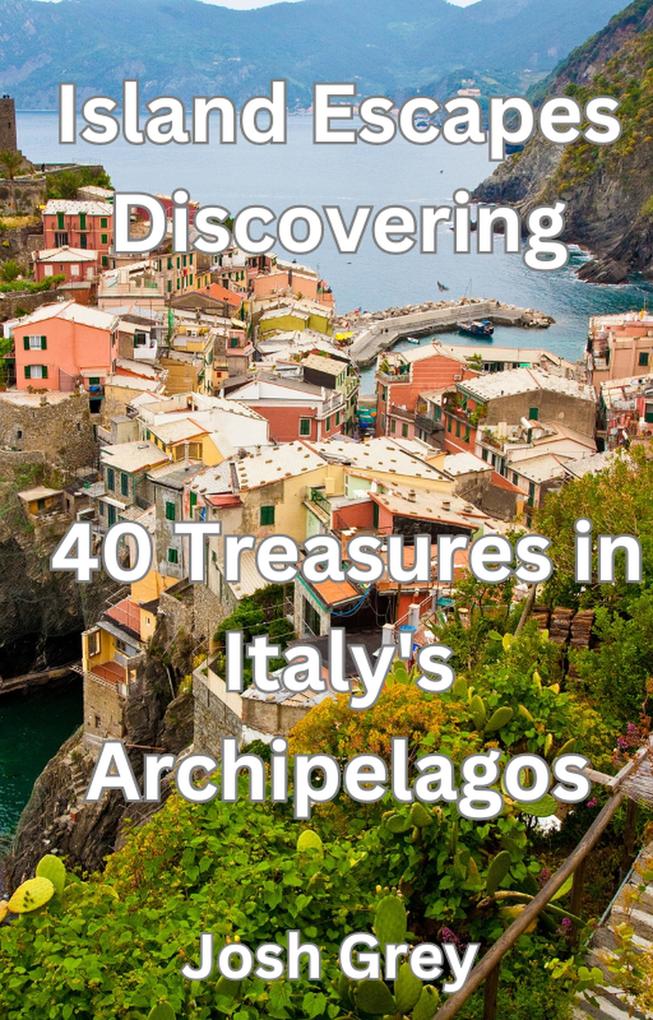 Island Escapes Discovering - 40 Treasures in Italy‘s Archipelagos
