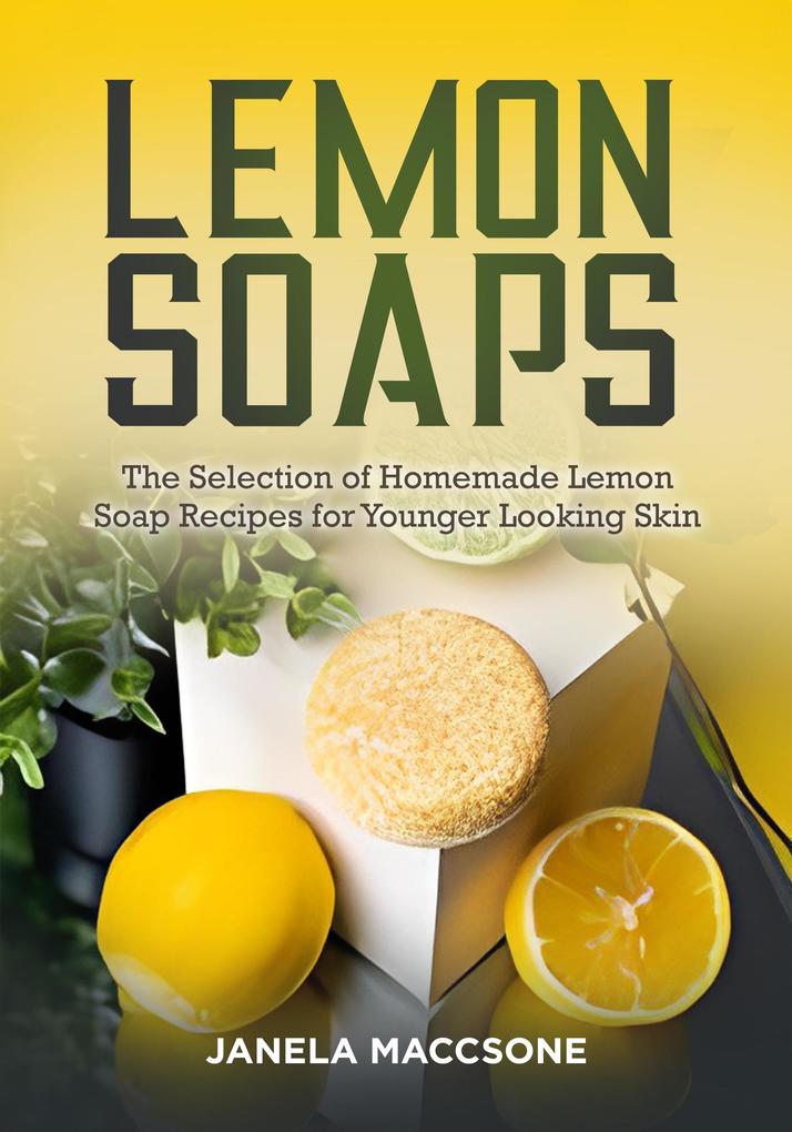 Lemon Soaps The Selection of Homemade Lemon Soap Recipes for Younger Looking Skin (Homemade Lemon Soaps #9)