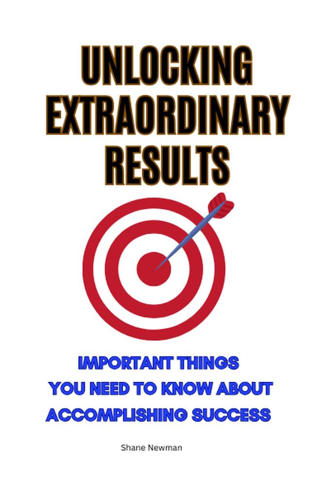 Unlocking Extraordinary Results: Important Things You Need to Know About Accomplishing Success