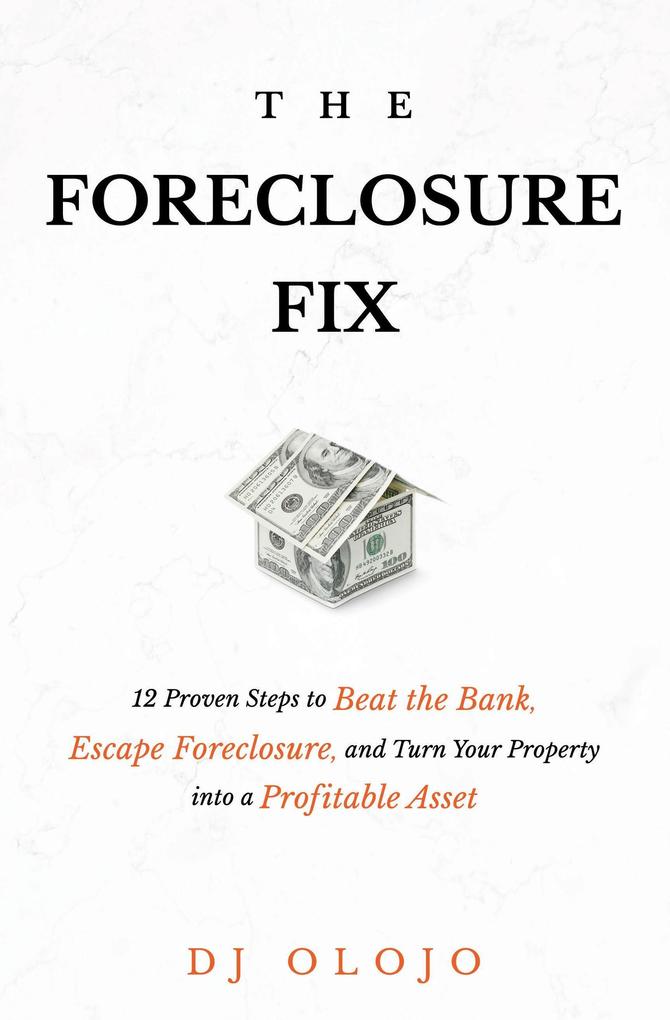The Foreclosure Fix: 12 Proven Steps to Beat the Bank Escape Foreclosure and Turn Your Property into a Profitable Asset