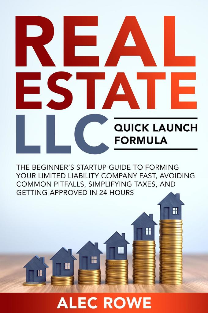 Real Estate LLC Quick Launch Formula The Beginner‘s Startup Guide to Forming Your Limited Liability Company Fast Avoiding Common Pitfalls Simplifying Taxes and Getting Approved in 24 Hours