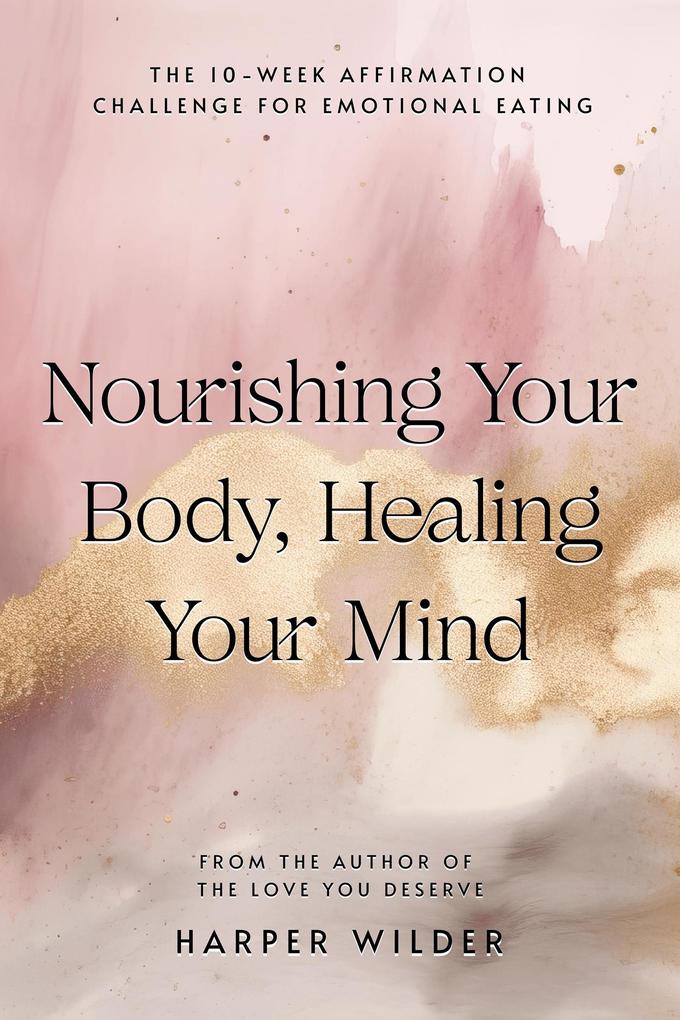 Nourishing Your Body Healing Your Mind: The 10-Week Affirmation Challenge for Emotional Eating