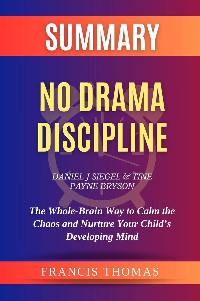 Summary of No Drama Discipline by Daniel J Siegel and Tine Payne Bryson:The Whole-Brain Way to Calm the Chaos and Nurture Your Child‘s Developing Mind (FRANCIS Books #1)
