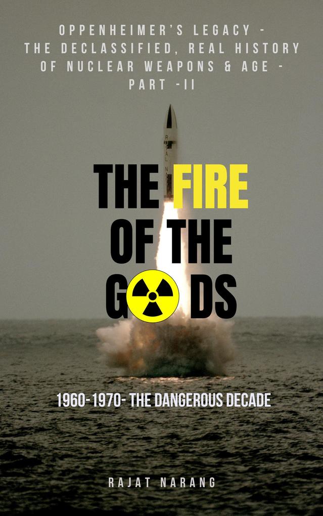 The Fire of the Gods: Oppenheimer‘s Legacy - The Declassified Real History of Nuclear Weapons & Age - Part II - 1960 to 1970 - The Dangerous Decade