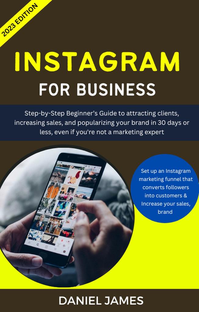 Instagram For Business: Step-By-Step Beginner‘s Guide To Attracting Clients Increasing Sales and Popularizing Your Brand