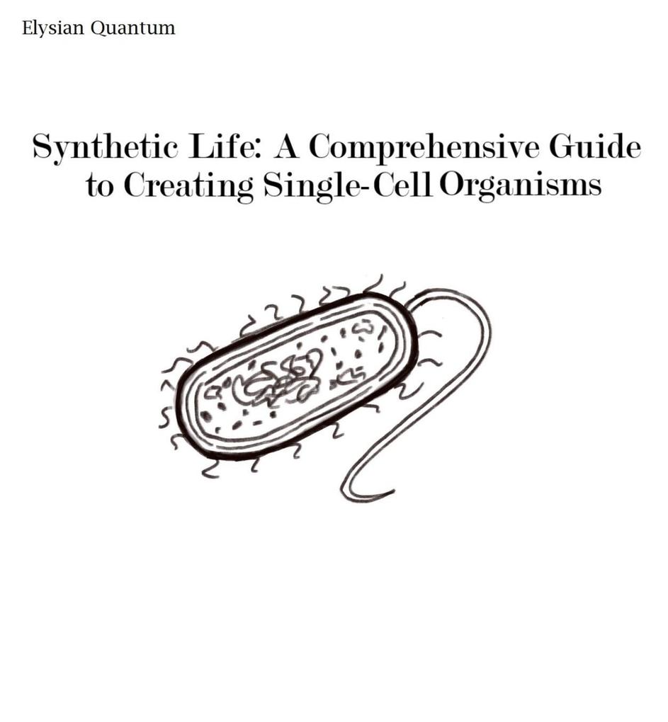Synthetic Life: A Comprehensive Guide to Creating Single-Cell Organisms
