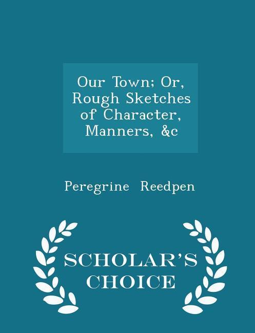 Our Town; Or Rough Sketches of Character Manners &c - Scholar‘s Choice Edition