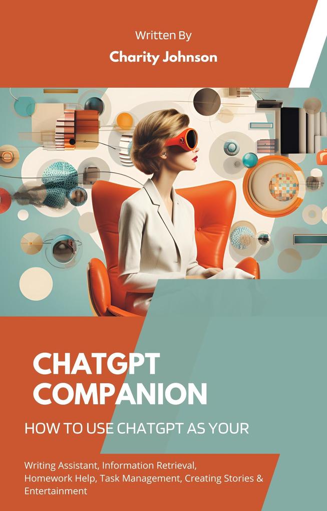 ChatGPT Companion : How to Use ChatGPT as your Writing Assistant Information Retrieval Homework Help Task Management Creating Stories Entertainment and Seeking Advice