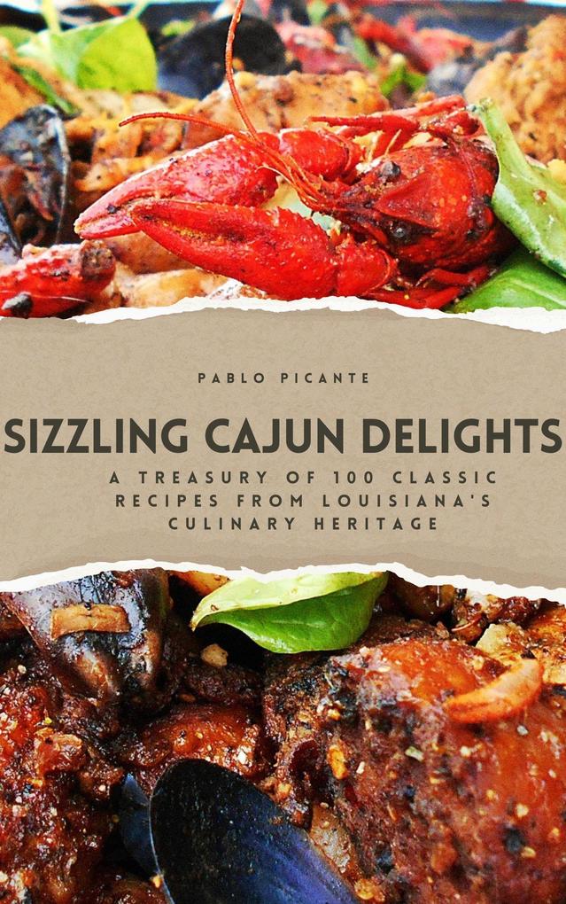 Sizzling Cajun Delights: A Treasury of 100 Classic Recipes from Louisiana‘s Culinary Heritage