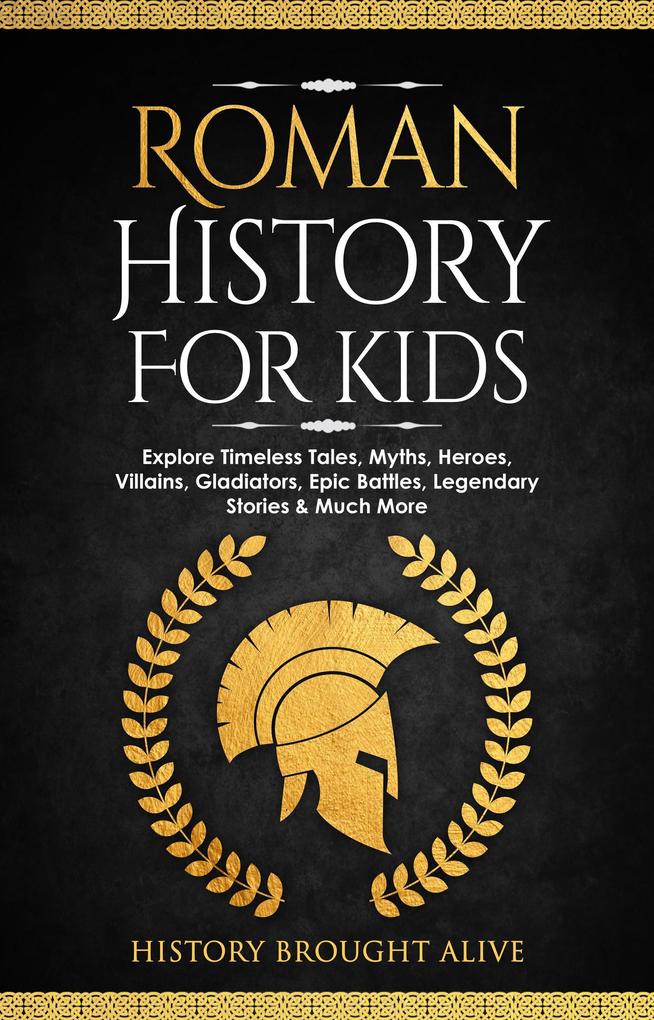 Roman History for Kids: Explore Timeless Tales Myths Heroes Villains Gladiators Epic Battles Legendary Stories & Much More
