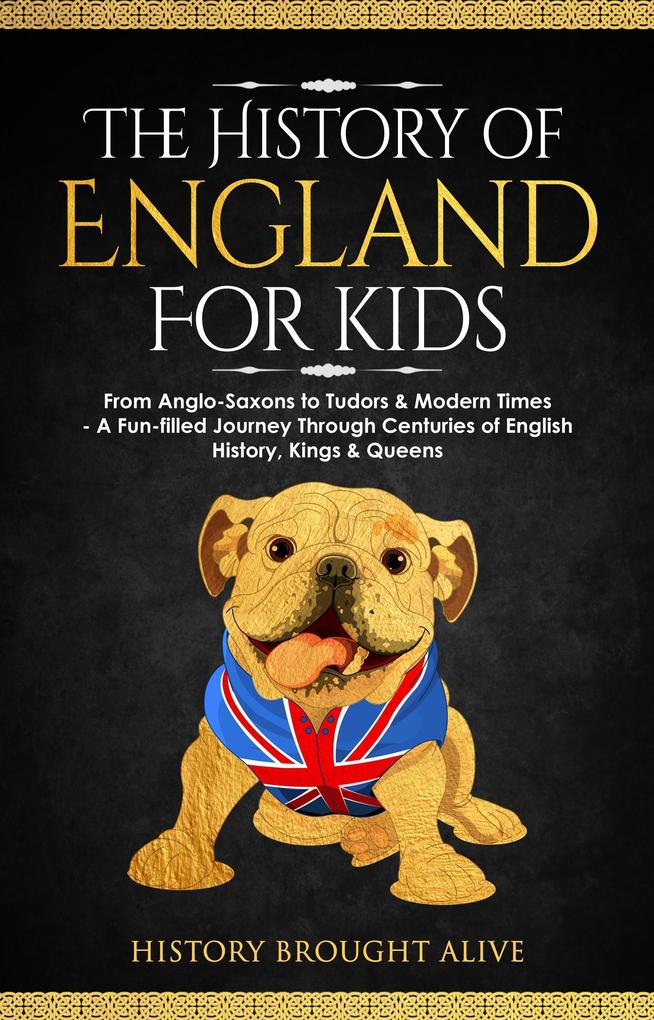 The History of England for Kids: From Anglo-Saxons to Tudors & Modern Times - A Fun-filled Journey Through Centuries of English History Kings & Queens